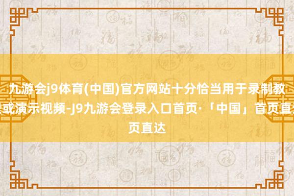 九游会j9体育(中国)官方网站十分恰当用于录制教程或演示视频-J9九游会登录入口首页·「中国」首页直达
