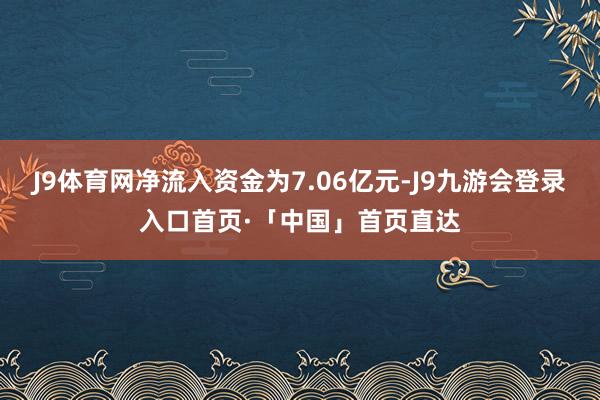 J9体育网净流入资金为7.06亿元-J9九游会登录入口首页·「中国」首页直达