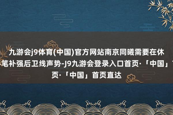 九游会j9体育(中国)官方网站南京同曦需要在休赛期大手笔补强后卫线声势-J9九游会登录入口首页·「中国」首页直达